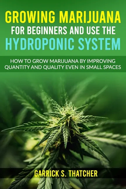 growing marijuana for beginners and use the hydroponic system: how to grow marijuana by improving quantity and quality even in small spaces - Paperback
