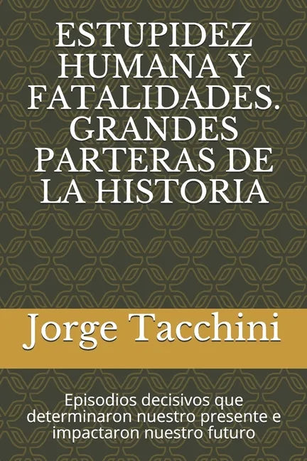 Estupidez Humana Y Fatalidades. Grandes Parteras de la Historia: Episodios decisivos que determinaron nuestro presente e impactaron nuestro futuro - Paperback