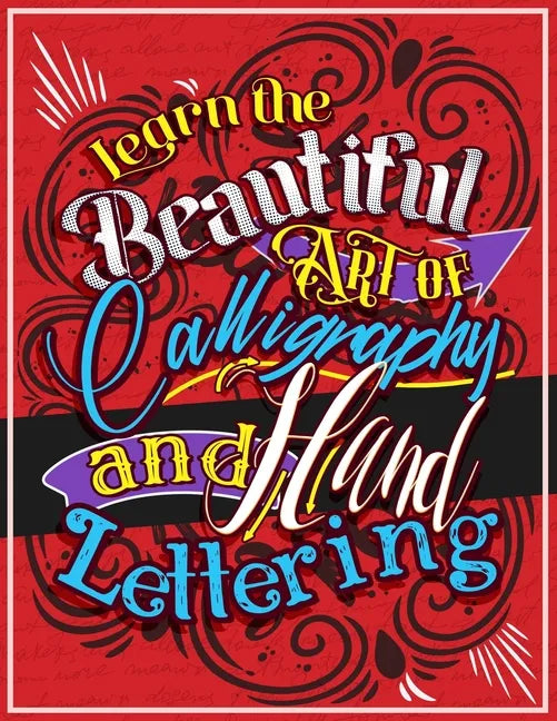 Learn the Beautiful art of Calligraphy and Hand lettering: The Modern Way of Creative Relaxation With Practice Pages & More! - Paperback