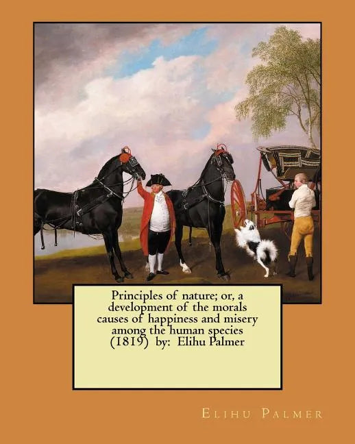 Principles of nature; or, a development of the morals causes of happiness and misery among the human species (1819) by: Elihu Palmer - Paperback