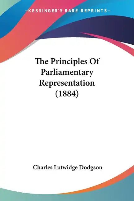 The Principles Of Parliamentary Representation (1884) - Paperback