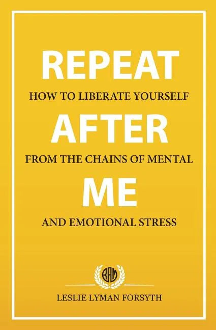 Repeat After Me: How to Liberate Yourself from the Chains of Mental and Emotional Stress - Paperback