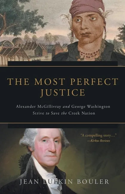 The Most Perfect Justice: Alexander McGillivray and George Washington Strive to Save the Creek Nation - Paperback