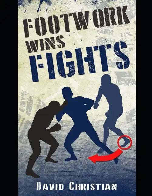 Footwork Wins Fights: The Footwork of Boxing, Kickboxing, Martial Arts & MMA - Paperback