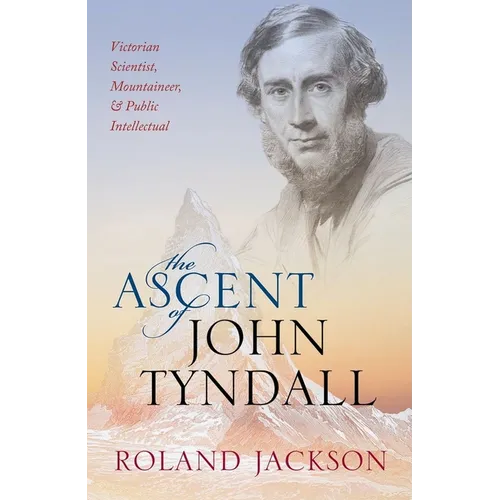 Ascent of John Tyndall: Victorian Scientist, Mountaineer, and Public Intellectual - Hardcover