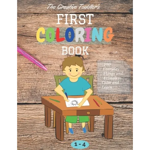 The Creative Toddler's First Coloring Book Ages 1-4: 100 Everyday Things and Animals to Color and Learn first coloring book for kids ages 1, 2, 3 & 4 - Paperback