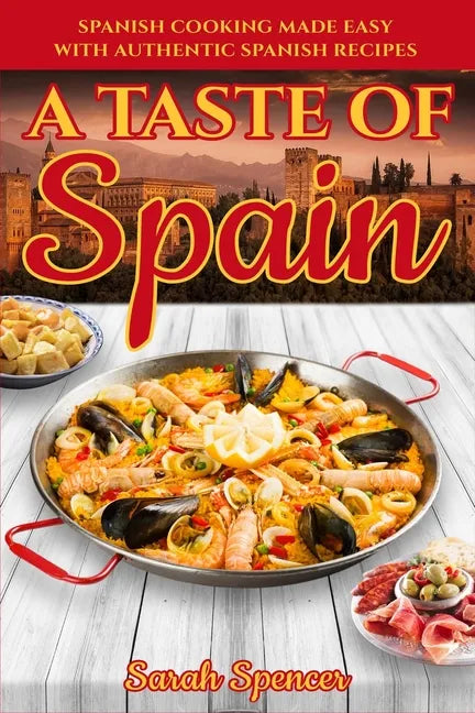 A Taste of Spain: Traditional Spanish Cooking Made Easy with Authentic Spanish Recipes - Paperback