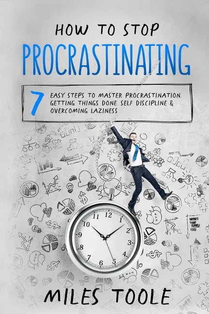 How to Stop Procrastinating: 7 Easy Steps to Master Procrastination, Getting Things Done, Self Discipline & Overcoming Laziness - Paperback