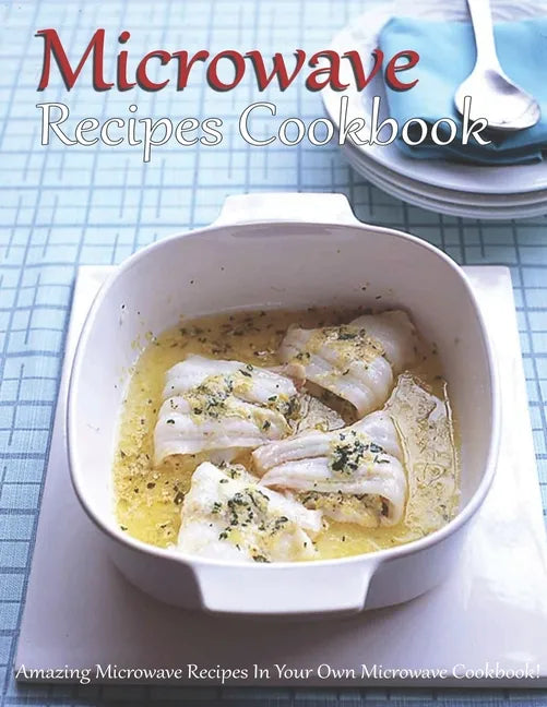 Microwave Recipes Cookbook: Amazing Microwave Recipes In Your Own Microwave Cookbook! - Paperback