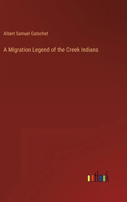 A Migration Legend of the Creek Indians - Hardcover