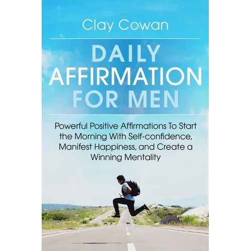 Daily Affirmations for Men: Powerful Positive Affirmations To Start the Morning With Self-confidence, Manifest Happiness, and Create a Winning Mentali - Paperback
