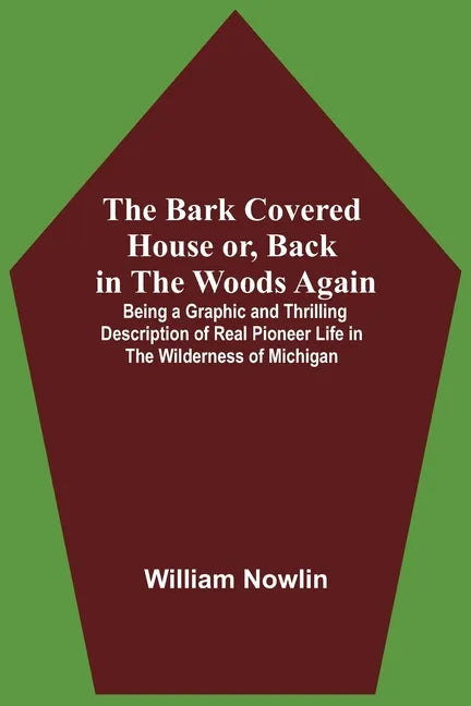 The Bark Covered House Or, Back In The Woods Again; Being A Graphic And Thrilling Description Of Real Pioneer Life In The Wilderness Of Michigan - Paperback