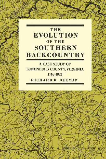 The Evolution of the Southern Backcountry: A Case Study of Lunenburg County, Virginia, 1746-1832 - Paperback