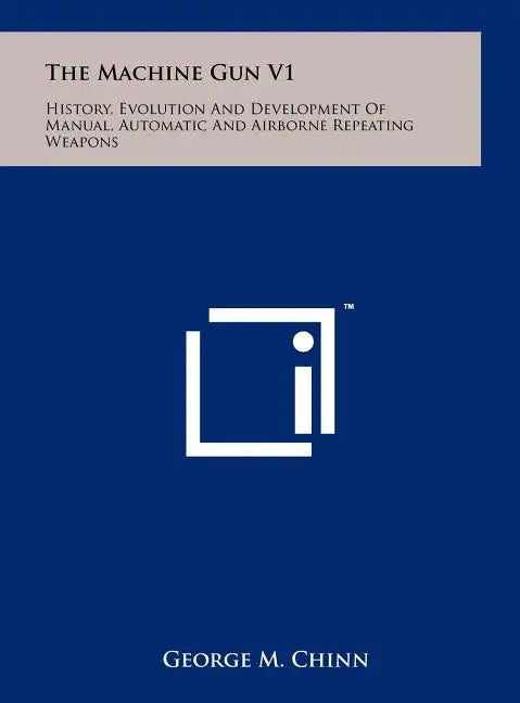 The Machine Gun V1: History, Evolution And Development Of Manual, Automatic And Airborne Repeating Weapons - Hardcover