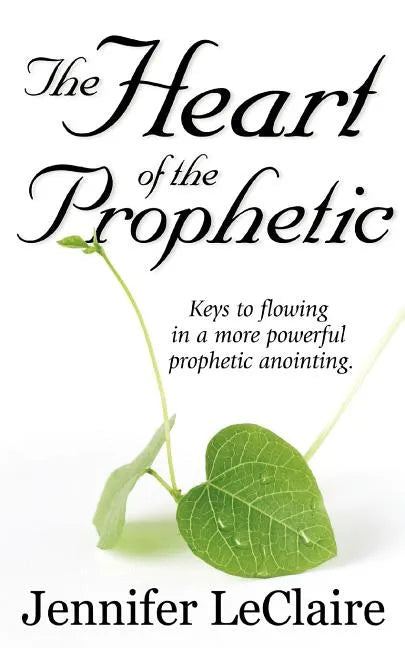 The Heart of the Prophetic: Keys to Flowing in a More Powerful Prophetic Anointing - Paperback