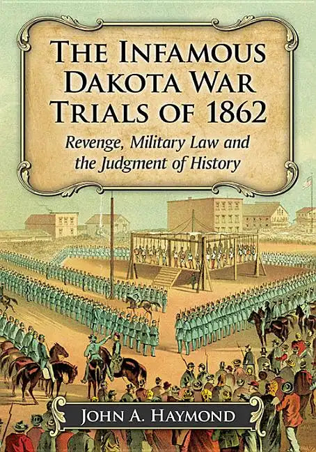 The Infamous Dakota War Trials of 1862: Revenge, Military Law and the Judgment of History - Paperback