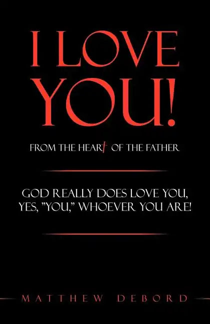 I Love You! from the Heart of the Father: God Really Does Love You, Yes, "You," Whoever You Are! - Paperback