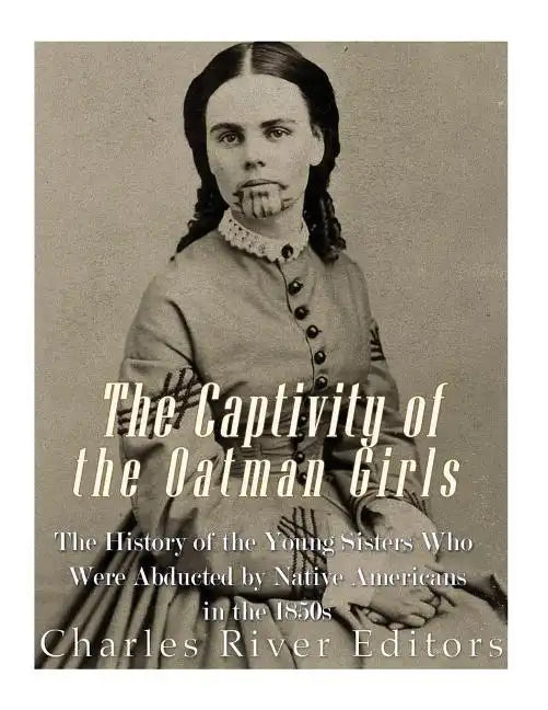 The Captivity of the Oatman Girls: The History of the Young Sisters Who Were Abducted by Native Americans in the 1850s - Paperback