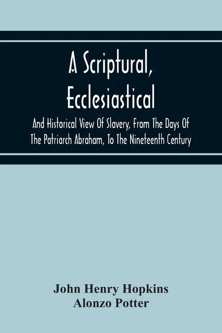 A Scriptural, Ecclesiastical, And Historical View Of Slavery, From The Days Of The Patriarch Abraham, To The Nineteenth Century - Paperback