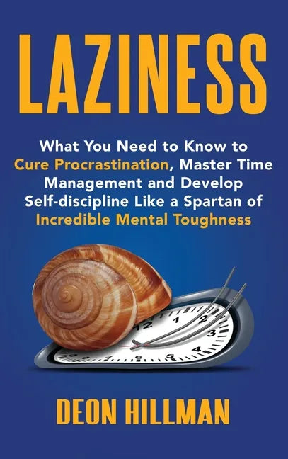 Laziness: What You Need to Know to Cure Procrastination, Master Time Management and Develop Self-discipline Like a Spartan of In - Hardcover