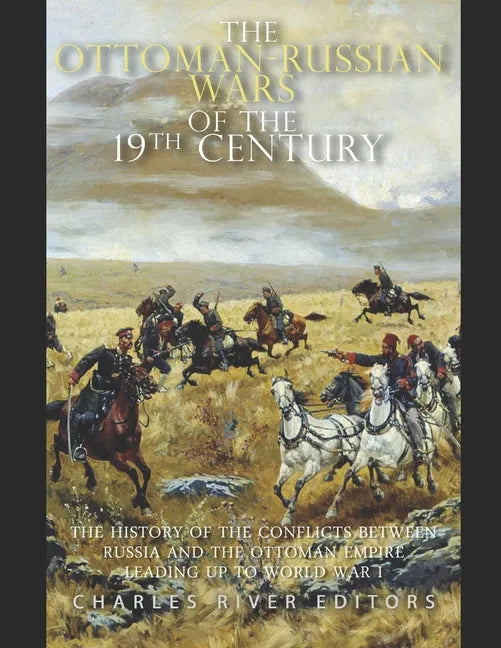 The Ottoman-Russian Wars of the 19th Century: The History of the Conflicts Between Russia and the Ottoman Empire Leading Up to World War I - Paperback