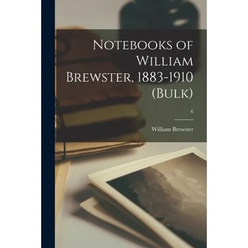 Notebooks of William Brewster, 1883-1910 (bulk); 6 - Paperback