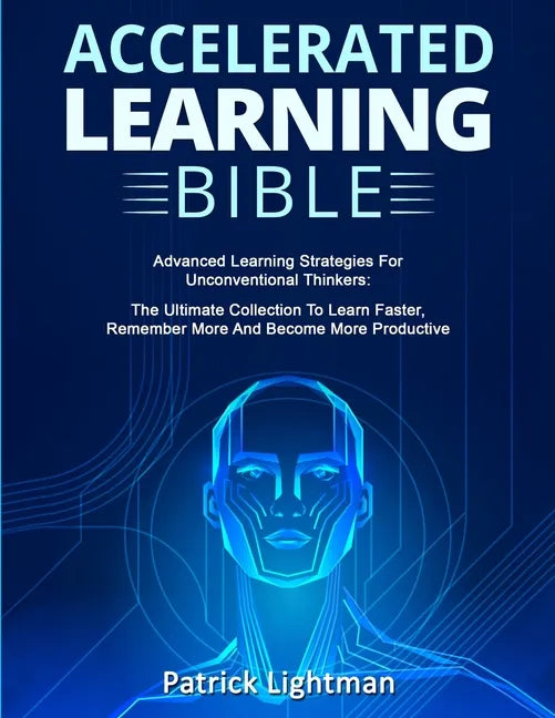 Accelerated Learning Bible: Advanced Learning Strategies For Unconventional Thinkers: The Ultimate Collection To Learn Faster, Remember More And B - Paperback