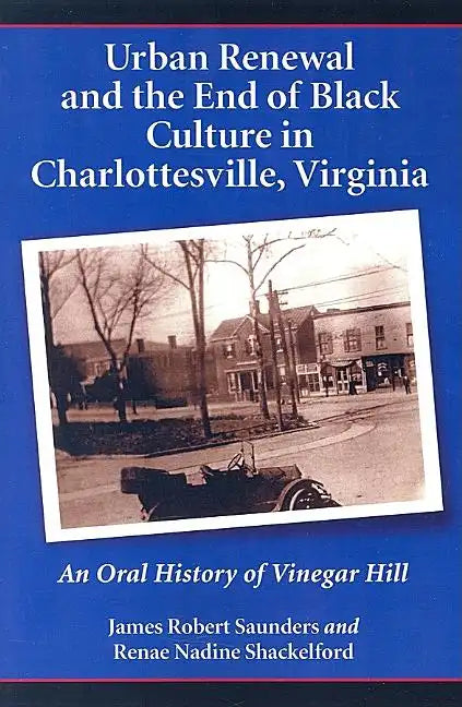 Urban Renewal and the End of Black Culture in Charlottesville, Virginia: An Oral History of Vinegar Hill - Paperback