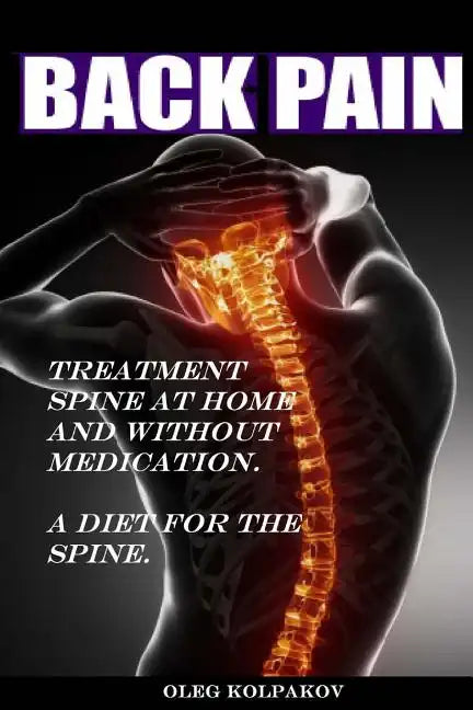 Back Pain? Treatment spine at home and without medication.: A diet for the spine. Treatment of back pain. Eliminating the Root Cause of Chronic Pain. - Paperback