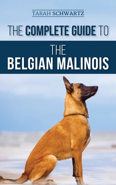 The Complete Guide to the Belgian Malinois: Selecting, Training, Socializing, Working, Feeding, and Loving Your New Malinois Puppy - Hardcover