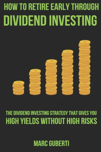 How To Retire Early Through Dividend Investing: The Dividend Investing Strategy That Gives You High Yields Without High Risks - Paperback