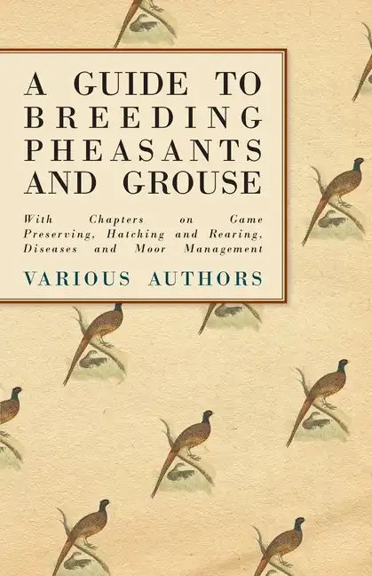 A Guide to Breeding Pheasants and Grouse - With Chapters on Game Preserving, Hatching and Rearing, Diseases and Moor Management - Paperback