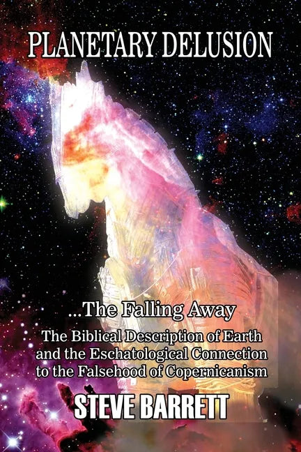 Planetary Delusion ...The Falling Away: The Biblical Description of Earth and the Eschatological Connection to the Falsehood of Copernicanism - Paperback
