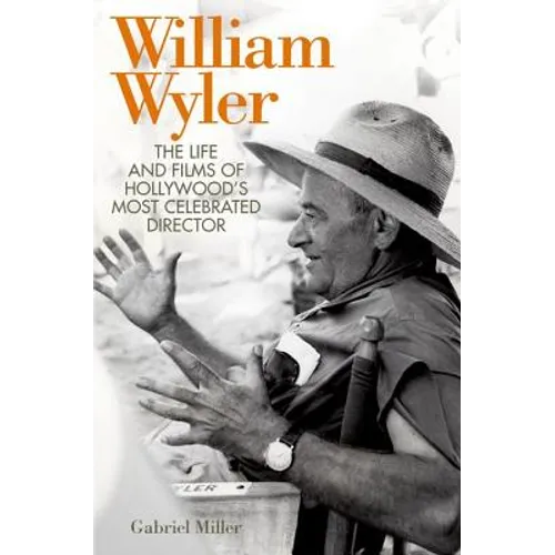 William Wyler: The Life and Films of Hollywood's Most Celebrated Director - Hardcover