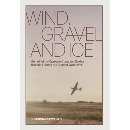 Wind, Gravel and Ice: Memoir of my Opa as a Canadian Soldier in Iceland during the Second World War - Hardcover