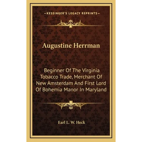 Augustine Herrman: Beginner of the Virginia Tobacco Trade, Merchant of New Amsterdam and First Lord of Bohemia Manor in Maryland - Hardcover