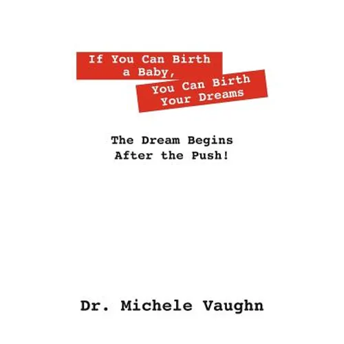 If You Can Birth a Baby, You Can Birth Your Dreams: The Dream Begins After the Push! - Paperback