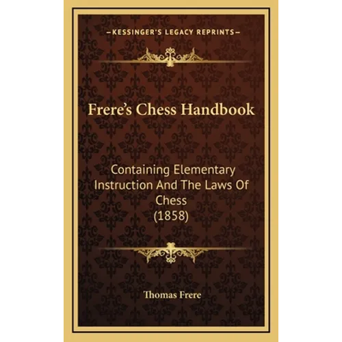 Frere's Chess Handbook: Containing Elementary Instruction And The Laws Of Chess (1858) - Hardcover