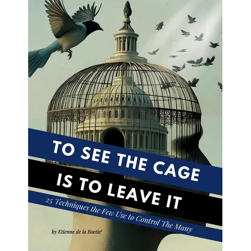 To See the Cage is to Leave It - 25 Techniques the Few Use to Control the Many - Paperback