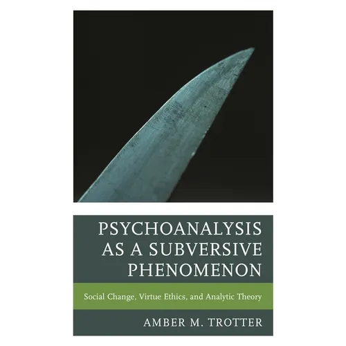 Psychoanalysis as a Subversive Phenomenon: Social Change, Virtue Ethics, and Analytic Theory - Hardcover