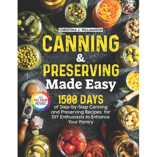 Canning & Preserving Made Easy: 1500 Days of Step-by-Step Canning and Preserving Recipes for DIY Enthusiasts to Enhance Your Pantry|Full Color - Paperback