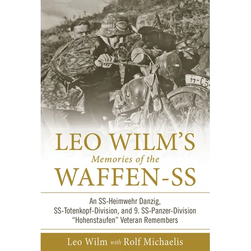 Leo Wilm's Memories of the Waffen-SS: An Ss-Heimwehr Danzig, Ss-Totenkopf-Division, and 9. Ss-Panzer-Division "Hohenstaufen" Veteran Remembers - Hardcover