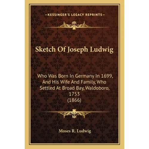 Sketch Of Joseph Ludwig: Who Was Born In Germany In 1699, And His Wife And Family, Who Settled At Broad Bay, Waldoboro, 1753 (1866) - Paperback
