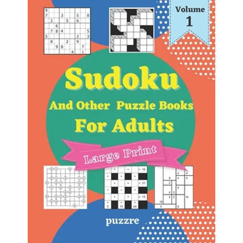 Sudoku And Other Puzzle Books For Adults Volume 1: 5 Variant Logic Games And Puzzles Featuring Sudoku Easy to Hard, Cross Number, Kakuro Cross Sums, S - Paperback