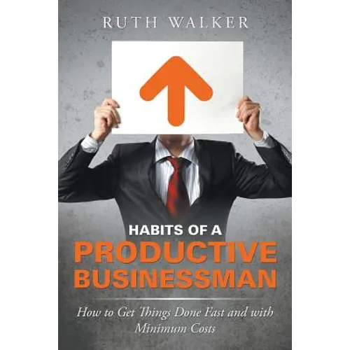 Habits of a Productive Businessman: How to Get Things Done Fast and With Minimum Costs - Paperback
