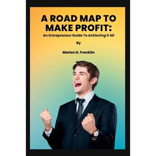 A Roadmap to Make Profit: An Entrepreneur guide to acquiring it all - Paperback