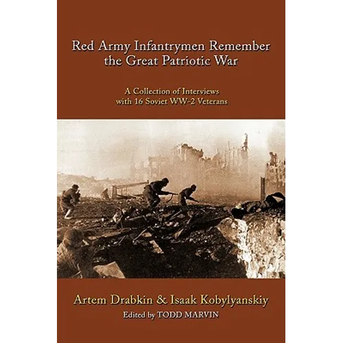 Red Army Infantrymen Remember the Great Patriotic War: A Collection of Interviews with 16 Soviet WW-2 Veterans - Paperback