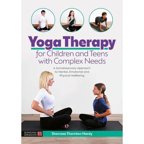 Yoga Therapy for Children and Teens with Complex Needs: A Somatosensory Approach to Mental, Emotional and Physical Wellbeing - Paperback