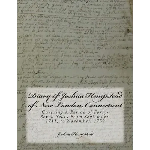 Diary of Joshua Hempstead of New London, Connecticut: Covering A Period of Forty-Seven Years From September, 1711, to November, 1758 - Paperback