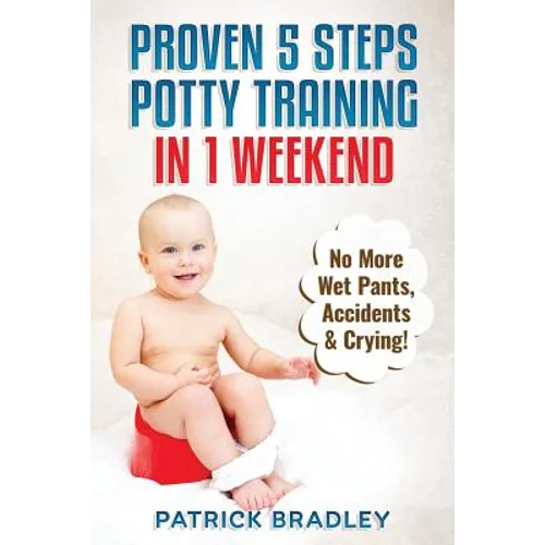 Proven 5-Steps Potty Training In 1 Weekend: No More Wet Pants, Accidents & Crying! - Paperback